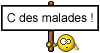 C des malades !